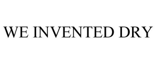 WE INVENTED DRY