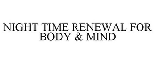 NIGHT TIME RENEWAL FOR BODY & MIND