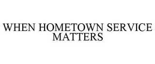WHEN HOMETOWN SERVICE MATTERS