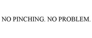 NO PINCHING. NO PROBLEM.