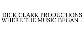 DICK CLARK PRODUCTIONS WHERE THE MUSIC BEGAN...