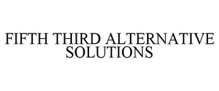 FIFTH THIRD ALTERNATIVE SOLUTIONS