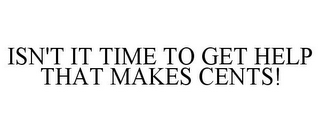 ISN'T IT TIME TO GET HELP THAT MAKES CENTS!