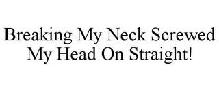 BREAKING MY NECK SCREWED MY HEAD ON STRAIGHT!