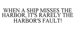 WHEN A SHIP MISSES THE HARBOR, IT'S RARELY THE HARBOR'S FAULT!