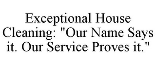 EXCEPTIONAL HOUSE CLEANING: "OUR NAME SAYS IT. OUR SERVICE PROVES IT."