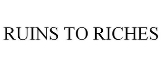 RUINS TO RICHES