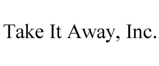 TAKE IT AWAY, INC.