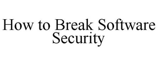 HOW TO BREAK SOFTWARE SECURITY