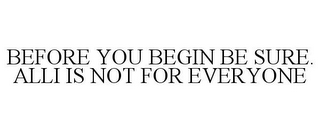 BEFORE YOU BEGIN BE SURE. ALLI IS NOT FOR EVERYONE