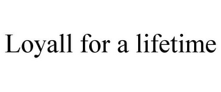 LOYALL FOR A LIFETIME