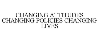 CHANGING ATTITUDES CHANGING POLICIES CHANGING LIVES