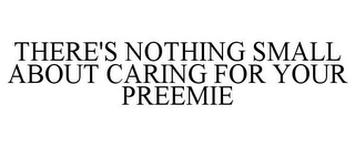 THERE'S NOTHING SMALL ABOUT CARING FOR YOUR PREEMIE