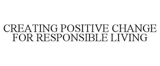 CREATING POSITIVE CHANGE FOR RESPONSIBLE LIVING