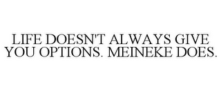 LIFE DOESN'T ALWAYS GIVE YOU OPTIONS. MEINEKE DOES.