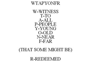 WTAPYONFR W-WITNESS T-TO A-ALL P-PEOPLE Y-YOUNG O-OLD N-NEAR F-FAR (THAT SOME MIGHT BE) R-REDEEMED