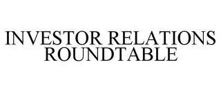 INVESTOR RELATIONS ROUNDTABLE