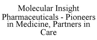 MOLECULAR INSIGHT PHARMACEUTICALS - PIONEERS IN MEDICINE, PARTNERS IN CARE