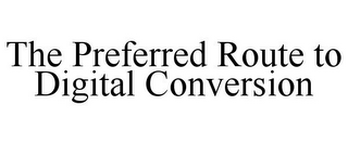 THE PREFERRED ROUTE TO DIGITAL CONVERSION