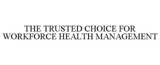 THE TRUSTED CHOICE FOR WORKFORCE HEALTH MANAGEMENT