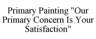 PRIMARY PAINTING "OUR PRIMARY CONCERN IS YOUR SATISFACTION"