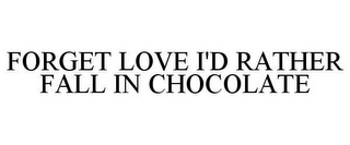 FORGET LOVE I'D RATHER FALL IN CHOCOLATE