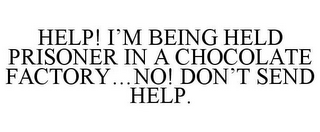 HELP! I'M BEING HELD PRISONER IN A CHOCOLATE FACTORY...NO! DON'T SEND HELP.