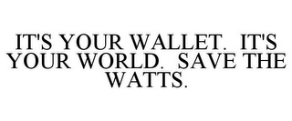 IT'S YOUR WALLET. IT'S YOUR WORLD. SAVE THE WATTS.