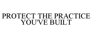 PROTECT THE PRACTICE YOU'VE BUILT