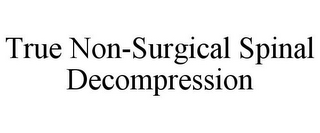 TRUE NON-SURGICAL SPINAL DECOMPRESSION