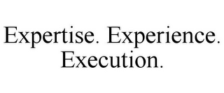 EXPERTISE. EXPERIENCE. EXECUTION.