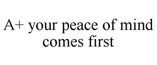 A+ YOUR PEACE OF MIND COMES FIRST
