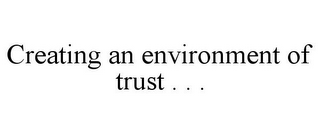 CREATING AN ENVIRONMENT OF TRUST . . .