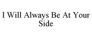 I WILL ALWAYS BE AT YOUR SIDE