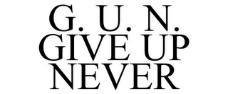 G. U. N. GIVE UP NEVER