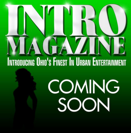 INTRO MAGAZINE INTRODUCING OHIO'S FINEST IN URBAN ENTERTAINMENT COMING SOON