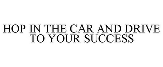 HOP IN THE CAR AND DRIVE TO YOUR SUCCESS