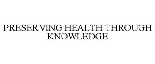 PRESERVING HEALTH THROUGH KNOWLEDGE