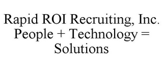 RAPID ROI RECRUITING, INC. PEOPLE + TECHNOLOGY = SOLUTIONS