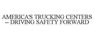 AMERICA'S TRUCKING CENTERS -- DRIVING SAFETY FORWARD