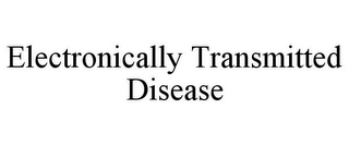 ELECTRONICALLY TRANSMITTED DISEASE