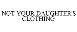 NOT YOUR DAUGHTER'S CLOTHING