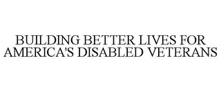 BUILDING BETTER LIVES FOR AMERICA'S DISABLED VETERANS