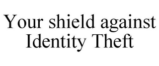 YOUR SHIELD AGAINST IDENTITY THEFT