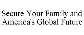 SECURE YOUR FAMILY AND AMERICA'S GLOBAL FUTURE