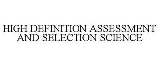 HIGH DEFINITION ASSESSMENT AND SELECTION SCIENCE