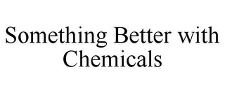 SOMETHING BETTER WITH CHEMICALS