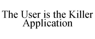 THE USER IS THE KILLER APPLICATION