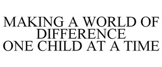 MAKING A WORLD OF DIFFERENCE ONE CHILD AT A TIME