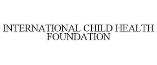 INTERNATIONAL CHILD HEALTH FOUNDATION